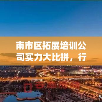 南市区拓展培训公司实力大比拼，行业排名解析及深度对比
