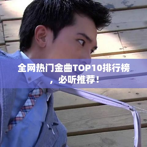 全网热门金曲TOP10排行榜，必听推荐！