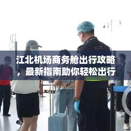 江北机场商务舱出行攻略，最新指南助你轻松出行