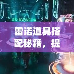 雷诺道具搭配秘籍，提升游戏实力的终极攻略视频！
