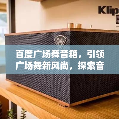 百度广场舞音箱，引领广场舞新风尚，探索音乐之旅！