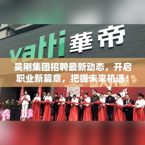 吴刚集团招聘最新动态，开启职业新篇章，把握未来机遇！