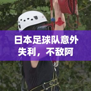 日本足球队意外失利，不敌阿联酋足球队——最新比赛解读