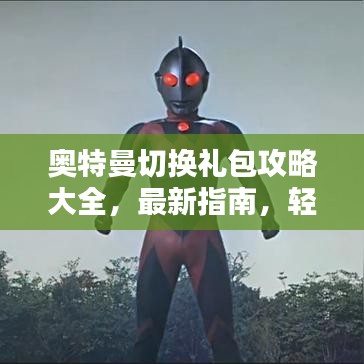 奥特曼切换礼包攻略大全，最新指南，轻松成为胜利之光！