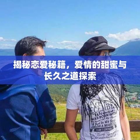 揭秘恋爱秘籍，爱情的甜蜜与长久之道探索