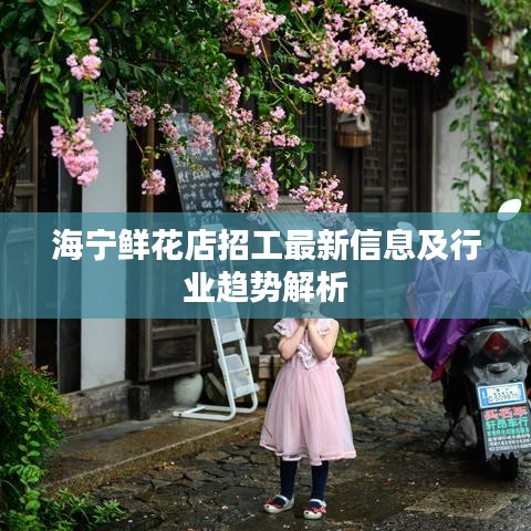 海宁鲜花店招工最新信息及行业趋势解析