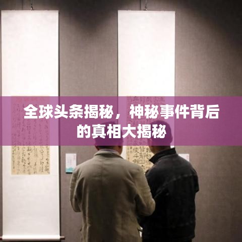 全球头条揭秘，神秘事件背后的真相大揭秘