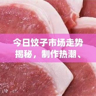 今日饺子市场走势揭秘，制作热潮、消费趋势与最新行情分析