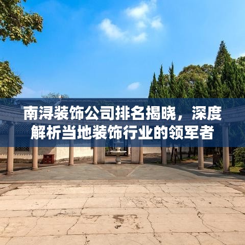 南浔装饰公司排名揭晓，深度解析当地装饰行业的领军者