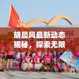 胡晨风最新动态揭秘，探索无限可能的非凡旅程