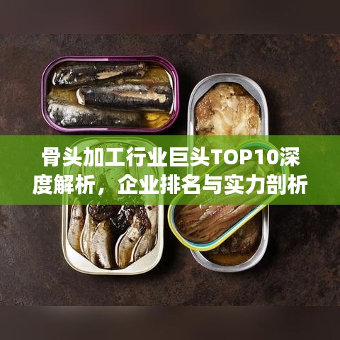 骨头加工行业巨头TOP10深度解析，企业排名与实力剖析