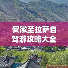 安徽至拉萨自驾游攻略大全，最新指南与心得分享