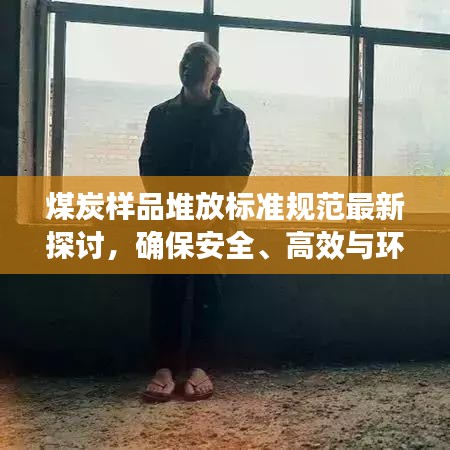 煤炭样品堆放标准规范最新探讨，确保安全、高效与环保的协同提升