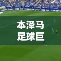 本泽马足球巨星地位的崛起，世界排名揭秘