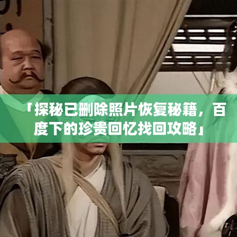 「探秘已删除照片恢复秘籍，百度下的珍贵回忆找回攻略」