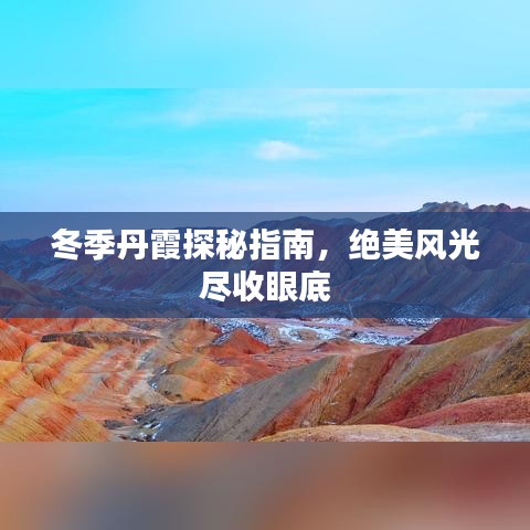 冬季丹霞探秘指南，绝美风光尽收眼底