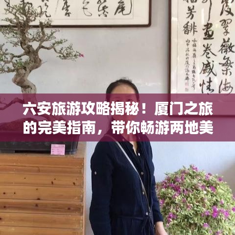 六安旅游攻略揭秘！厦门之旅的完美指南，带你畅游两地美景！