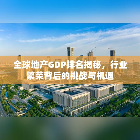 全球地产GDP排名揭秘，行业繁荣背后的挑战与机遇