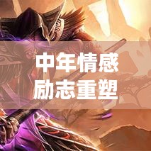 中年情感励志重塑心灵的力量，激发无限潜能与正能量！