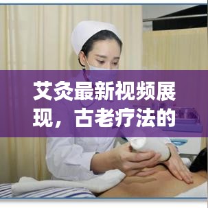 艾灸最新视频展现，古老疗法的现代魅力，今日头条独家放送