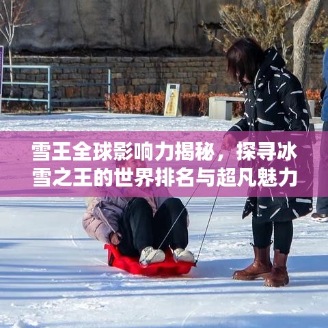 雪王全球影响力揭秘，探寻冰雪之王的世界排名与超凡魅力