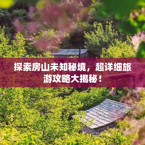 探索房山未知秘境，超详细旅游攻略大揭秘！