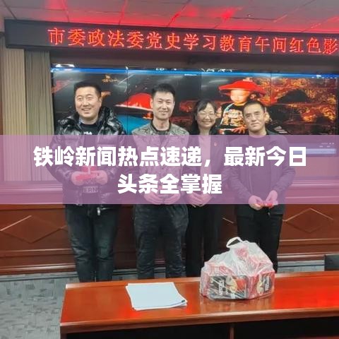 铁岭新闻热点速递，最新今日头条全掌握