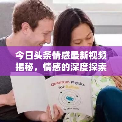 今日头条情感最新视频揭秘，情感的深度探索与温度体验