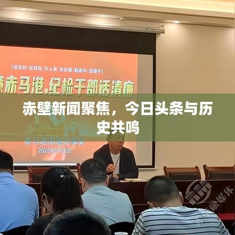 赤壁新闻聚焦，今日头条与历史共鸣