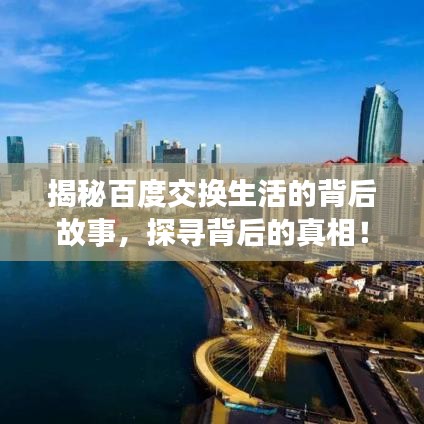 揭秘百度交换生活的背后故事，探寻背后的真相！