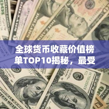 全球货币收藏价值榜单TOP10揭秘，最受欢迎的十大收藏货币排名