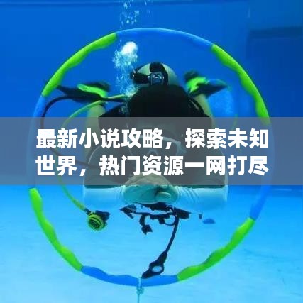 最新小说攻略，探索未知世界，热门资源一网打尽！