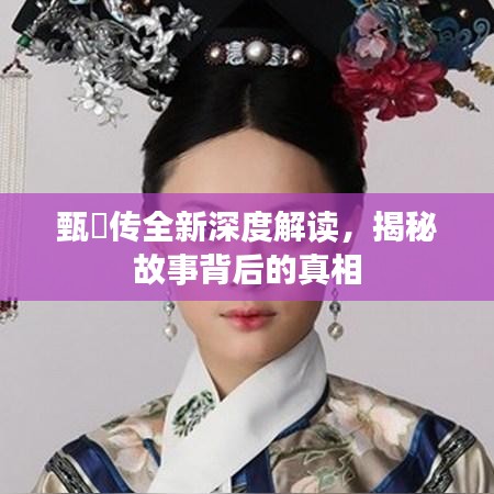 甄嬛传全新深度解读，揭秘故事背后的真相