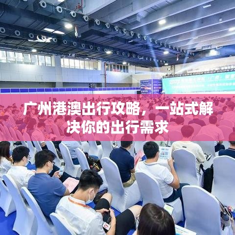 广州港澳出行攻略，一站式解决你的出行需求