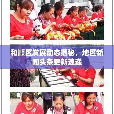 和顺区发展动态揭秘，地区新闻头条更新速递