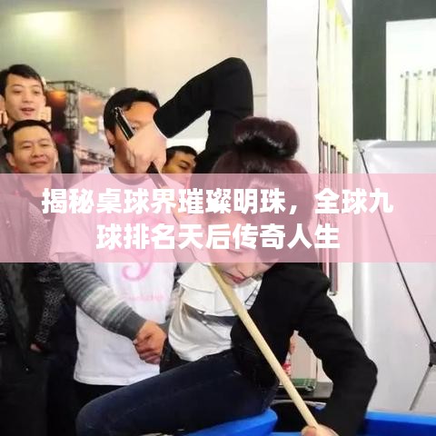 揭秘桌球界璀璨明珠，全球九球排名天后传奇人生
