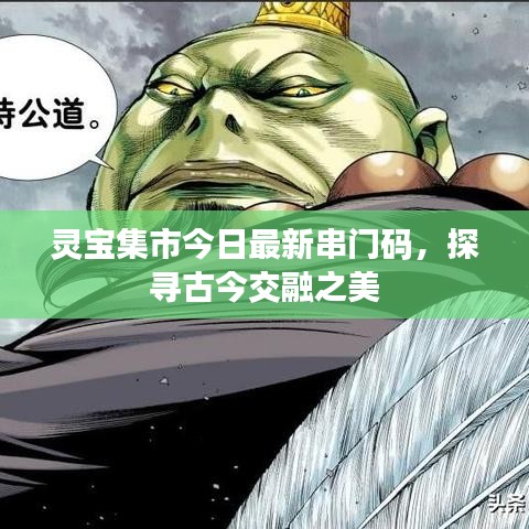 灵宝集市今日最新串门码，探寻古今交融之美