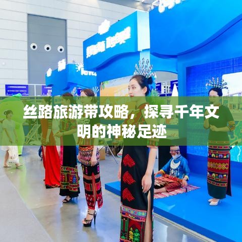 丝路旅游带攻略，探寻千年文明的神秘足迹