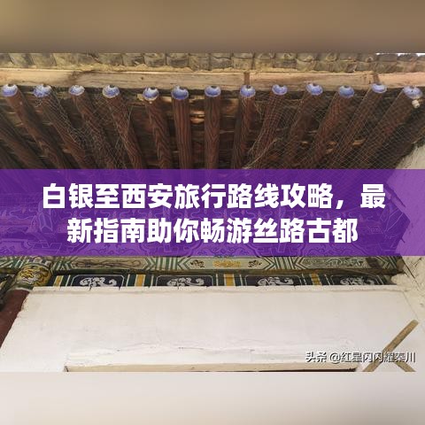 白银至西安旅行路线攻略，最新指南助你畅游丝路古都