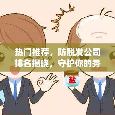 热门推荐，防脱发公司排名揭晓，守护你的秀发健康！
