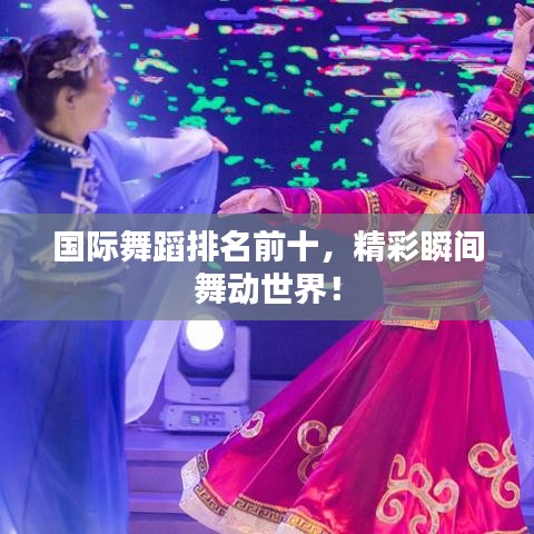 国际舞蹈排名前十，精彩瞬间舞动世界！