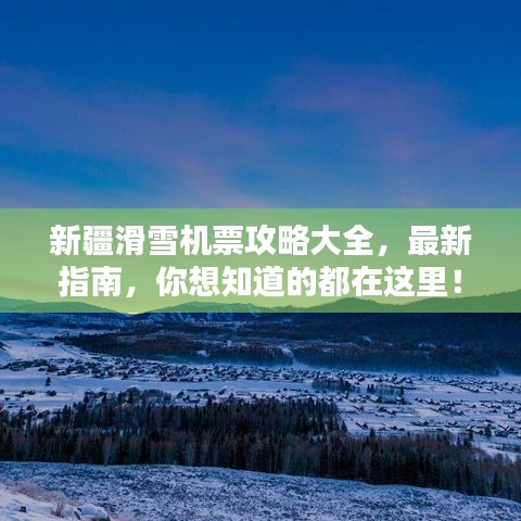 新疆滑雪机票攻略大全，最新指南，你想知道的都在这里！