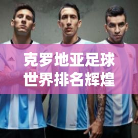 克罗地亚足球世界排名辉煌，屡创佳绩！