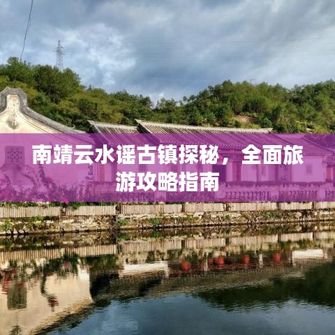 南靖云水谣古镇探秘，全面旅游攻略指南