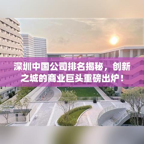 深圳中国公司排名揭秘，创新之城的商业巨头重磅出炉！