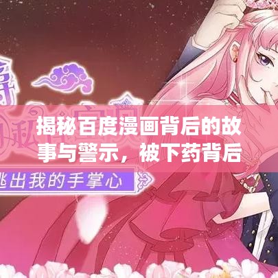 揭秘百度漫画背后的故事与警示，被下药背后的真相与启示